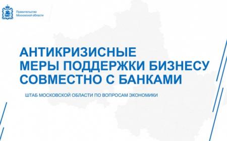 Штабом Московской области по вопросам экономики при Правительстве Московской области разработаны антикризисные меры поддержки бизнесу совместно с банками