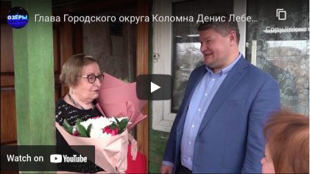 Глава Городского округа Коломна Денис Лебедев поздравил с Днем рождения Нину Гавриловну Панову
