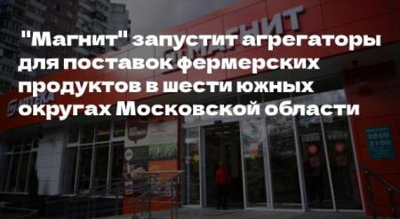 Торговая сеть "Магнит" приглашает к сотрудничеству фермеров Московской области!